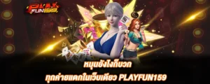 PLAYFUN159 หมุนยังไงก็บวก สล็อตแตกดีทุกค่าย คาสิโนมาแรง